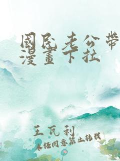 国民老公带回家漫画下拉