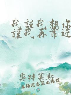 我说我想你,请让我再靠近你一点是什么歌