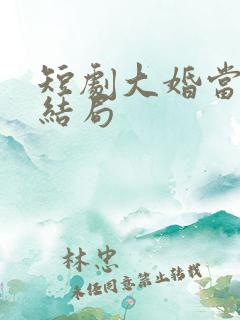 短剧大婚当日大结局