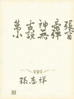 万古神帝张若尘小说无弹窗