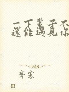 一下辈子不一定还能遇见你