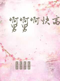 啊啊啊快高潮了男男