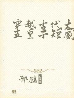 穿越古代大庆当五皇子短剧