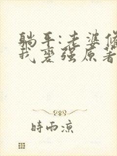 躺平:老婆修炼我变强原著作者