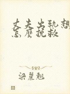 丈夫出轨想离婚怎么挽救