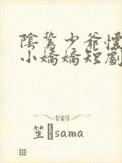 阴鸷少爷怀里的小娇娇短剧免费观看