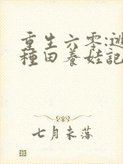 重生六零:逃荒种田养娃记