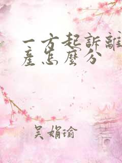 一方起诉离婚财产怎么分