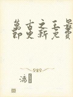 万古之王最新章节更新免费阅读