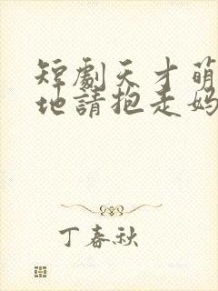 短剧天才萌宝爹地请抱走妈咪在线看免费