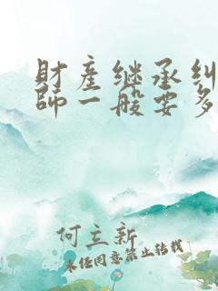 财产继承纠纷律师一般要多少钱