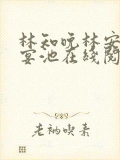 林知晚林安诺肖宴池在线阅读