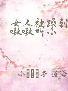 女人被躁到高潮嗷嗷叫小