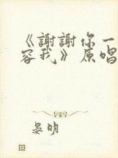 《谢谢你一直包容我》原唱完整版