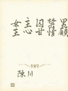 女主囚禁男主男主心甘情愿