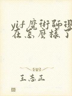 yif魔术师现在怎么样了