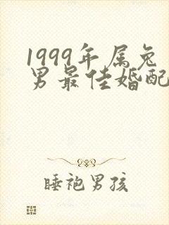 1999年属兔男最佳婚配属相