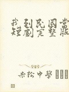 我到民国当少帅短剧完整版