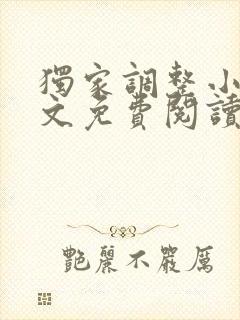 独家调整小说全文免费阅读最新章节