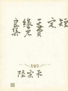 良缘天定短剧全集免费