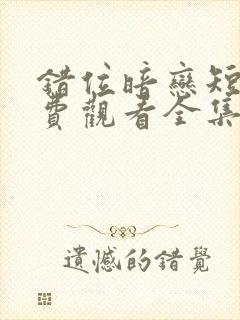 错位暗恋短剧免费观看全集高清版