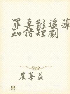 罪妻难追薄总他知错短剧