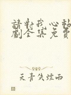 请对我心动吧短剧全集免费观看