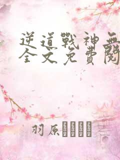 逆道战神无弹窗全文免费阅读