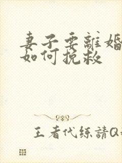 妻子要离婚丈夫如何挽救