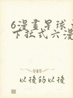 6漫画星球免费下拉式六漫画