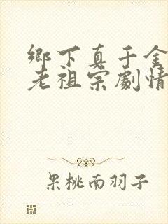 乡下真千金竟是老祖宗剧情