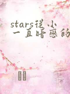 stars从小一直暗恋的青梅竹马突然告诉