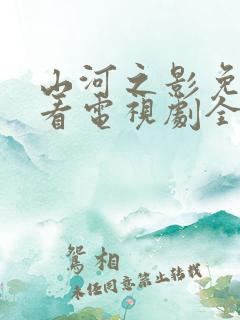 山河之影免费观看电视剧全集高清