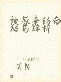 被厌弃的白月光结局解析