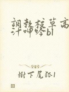 调教校草高h喷汁呻吟bl