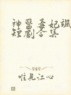 神医毒妃飒天下短剧合集