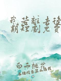 我若离去后悔无期短剧免费观看