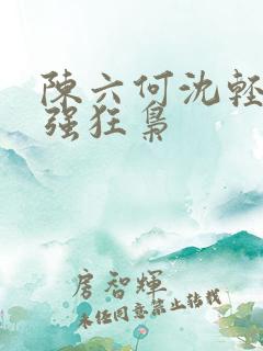 陈六何沈轻舞最强狂枭