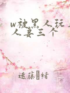 w被黑人玩弄的人妻三个