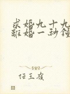 求婚九十九次,离婚一秒钟短剧完整版高清