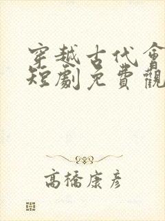 穿越古代会佳人短剧免费观看