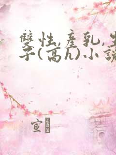 双性,产乳,生子(高h)小说