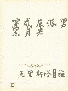 穿成反派男二的黑月光