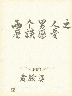 两个男人之间怎么谈恋爱