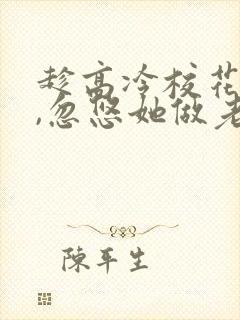 趁高冷校花青涩,忽悠她做老婆在线读