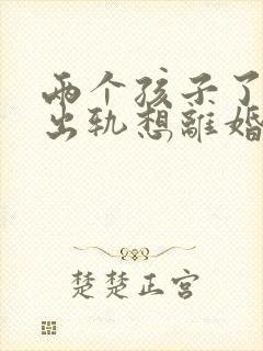 两个孩子了老公出轨想离婚怎么办