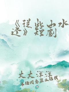 《从此山水不相逢》短剧