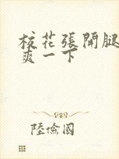 校花张开腿让我爽一下