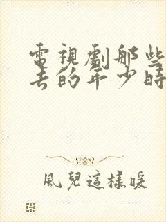 电视剧那些回不去的年少时光免费观看