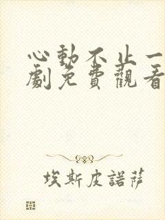 心动不止一刻短剧免费观看